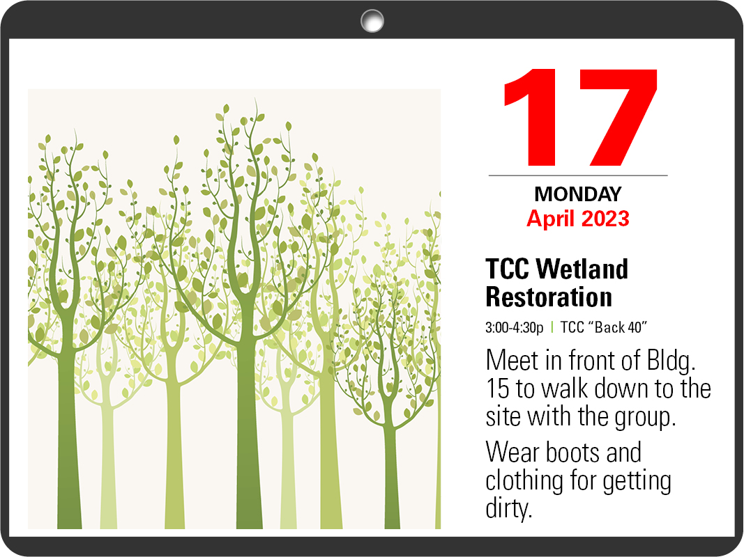 A calendar page with "April 17" on it. TCC Wetland Restoration, 3 - 4:30 p.m. Meet in front of Building 15 to walk down to the site with the group. Wear clothes that can get dirty. 